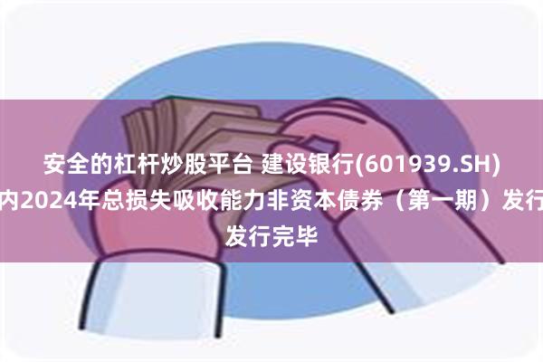 安全的杠杆炒股平台 建设银行(601939.SH)：境内2024年总损失吸收能力非资本债券（第一期）发行完毕