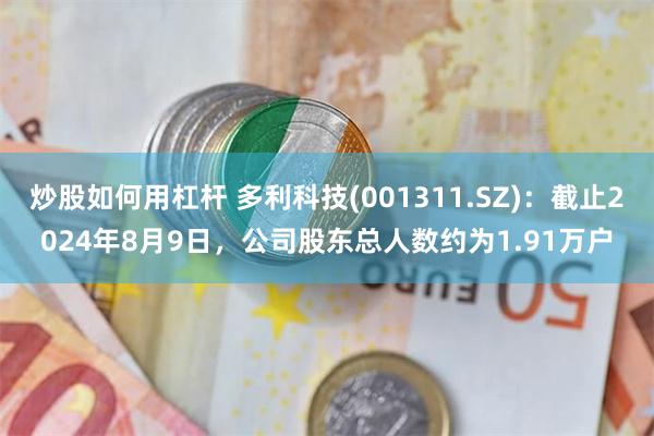 炒股如何用杠杆 多利科技(001311.SZ)：截止2024年8月9日，公司股东总人数约为1.91万户