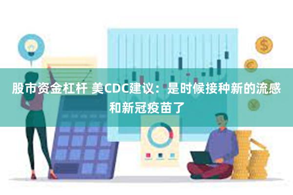 股市资金杠杆 美CDC建议：是时候接种新的流感和新冠疫苗了