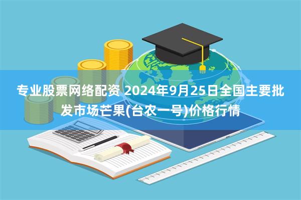 专业股票网络配资 2024年9月25日全国主要批发市场芒果(台农一号)价格行情