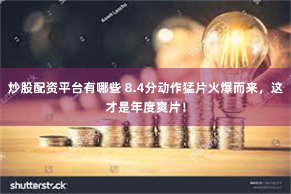 炒股配资平台有哪些 8.4分动作猛片火爆而来，这才是年度爽片！