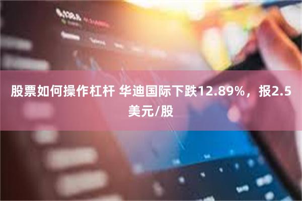 股票如何操作杠杆 华迪国际下跌12.89%，报2.5美元/股