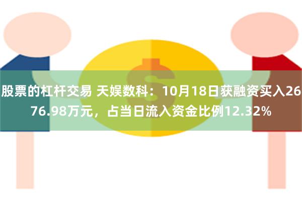 股票的杠杆交易 天娱数科：10月18日获融资买入2676.98万元，占当日流入资金比例12.32%