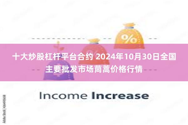 十大炒股杠杆平台合约 2024年10月30日全国主要批发市场茼蒿价格行情