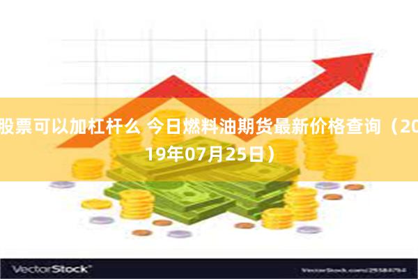 股票可以加杠杆么 今日燃料油期货最新价格查询（2019年07月25日）