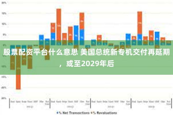 股票配资平台什么意思 美国总统新专机交付再延期，或至2029年后