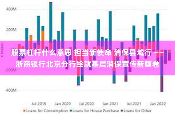 股票杠杆什么意思 担当新使命 消保县域行 ——浙商银行北京分行绘就基层消保宣传新画卷