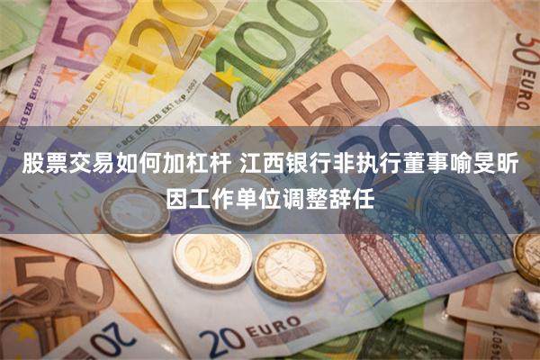 股票交易如何加杠杆 江西银行非执行董事喻旻昕因工作单位调整辞任