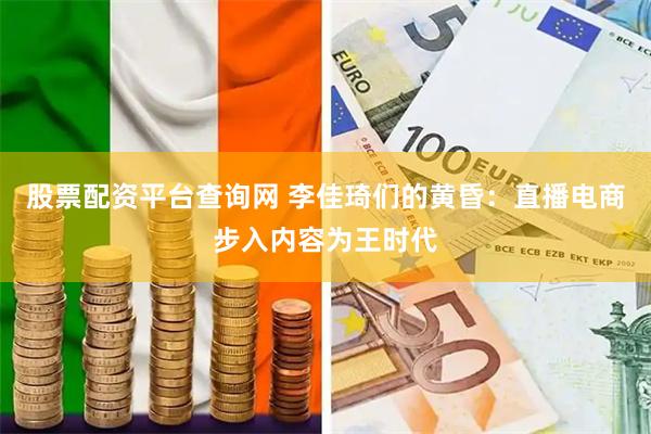 股票配资平台查询网 李佳琦们的黄昏：直播电商步入内容为王时代