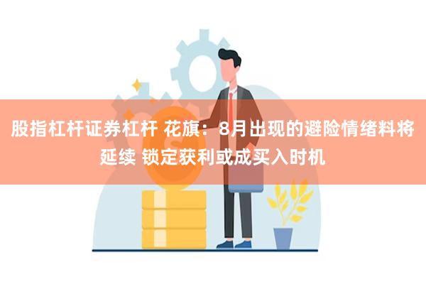 股指杠杆证券杠杆 花旗：8月出现的避险情绪料将延续 锁定获利或成买入时机